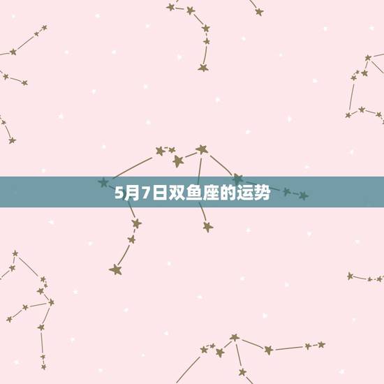 5月7日双鱼座的运势，双鱼座5月运势查询_算命先生网
