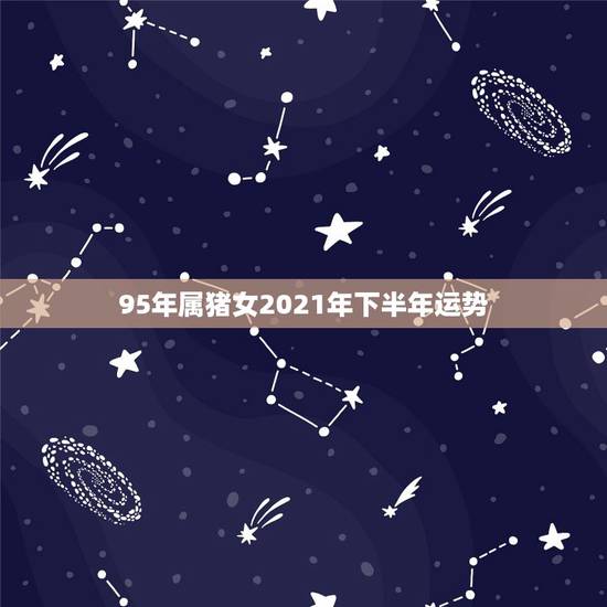 95年属猪女2021年下半年运势,属猪女2021年运势及运程每月运程 95年属猪女2021年下半年运势,属猪女2021年运势及运程每月运程