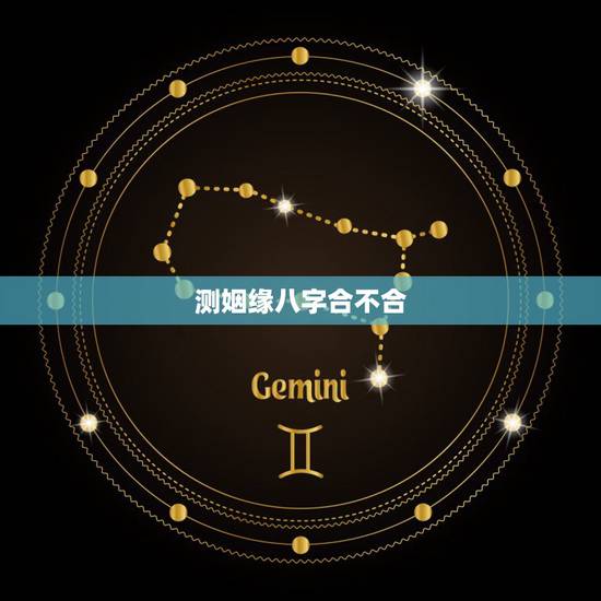 测姻缘八字合不合，怎么测婚姻八字合不合