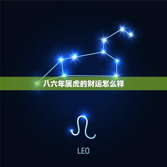 八六年属虎的财运怎么样,1986年属虎人一生运势 八六年属虎的财运怎么样,1986年属虎人一生运势