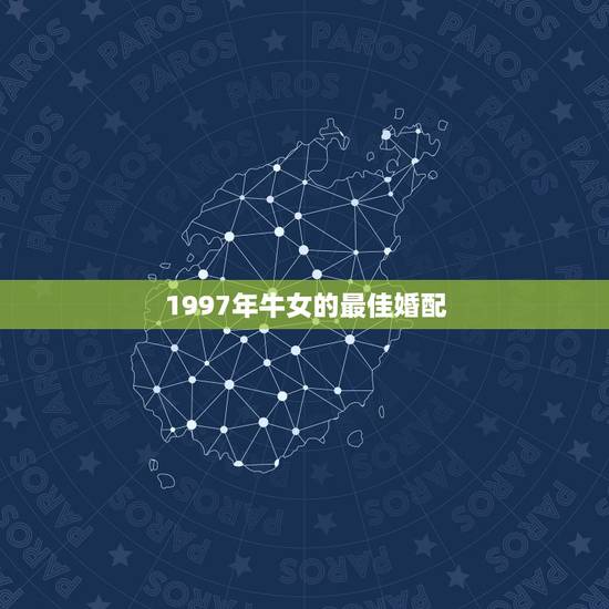 1997年牛女的最佳婚配,属牛女最佳婚配前十名属相 1997年牛女的最佳婚配,属牛女最佳婚配前十名属相