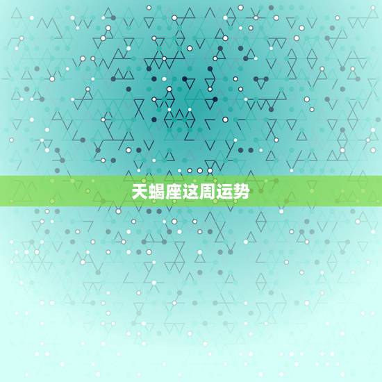 天蝎座这周运势，天蝎座本周运势