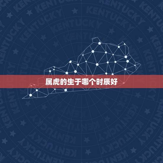 属虎的生于哪个时辰好,属虎的什么时辰出生好 属虎的生于哪个时辰好,属虎的什么时辰出生好