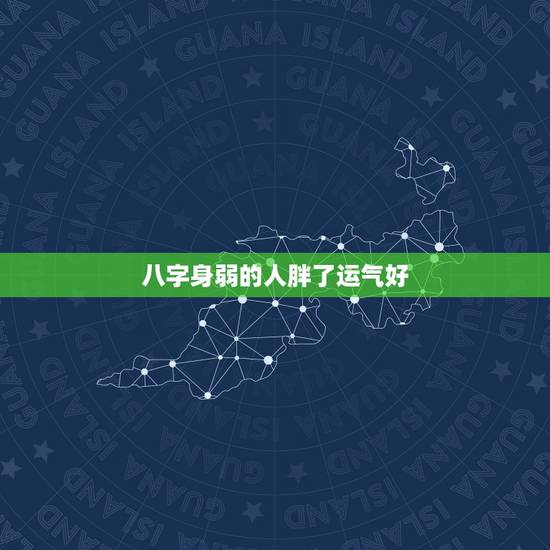 八字身弱的人胖了运气好,哪些人必须胖了才有好运? 八字身弱的人胖了运气好,哪些人必须胖了才有好运?