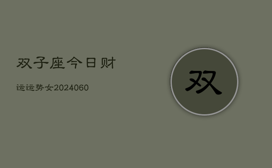 双子座今日财运运势女(20240605) 双子座今日财运运势女(20240605)