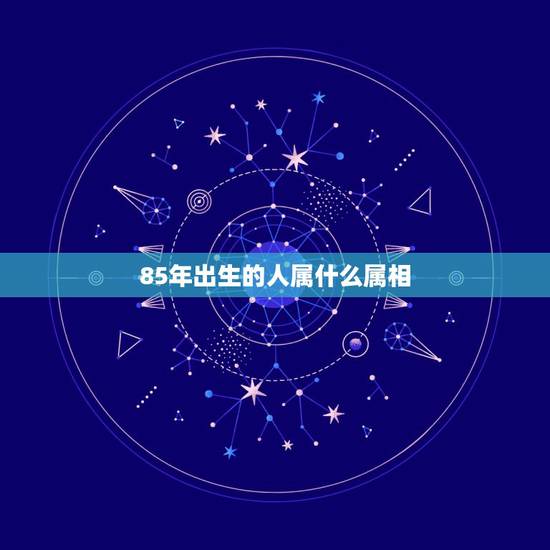 85年出生的人属什么属相，85年出生人 属什么的