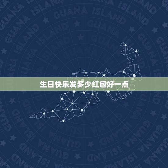 生日快乐发多少红包好一点,兄弟过生日要发多少红包才合适 生日快乐发多少红包好一点,兄弟过生日要发多少红包才合适