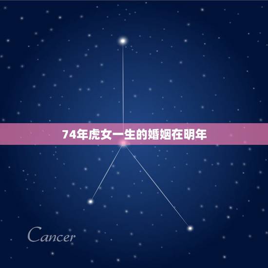 74年虎女一生的婚姻在明年,属蛇一生有几次婚姻 74年虎女一生的婚姻在明年,属蛇一生有几次婚姻