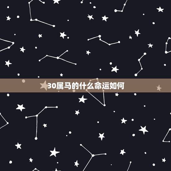 30属马的什么命运如何,属马的人一生的命运是怎么样的 30属马的什么命运如何,属马的人一生的命运是怎么样的