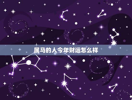 属马的人今年财运怎么样,2022 年生肖马怎么样 属马的人今年财运怎么样,2022 年生肖马怎么样