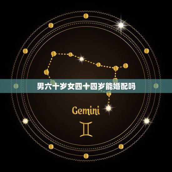 男六十岁女四十四岁能婚配吗,一个四十岁女人,能嫁六十岁男人吗? 男六十岁女四十四岁能婚配吗,一个四十岁女人,能嫁六十岁男人吗?