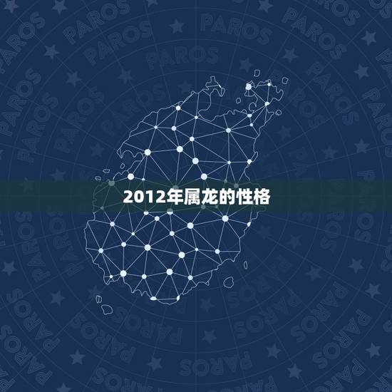2012年属龙的性格，2012属龙五行缺什么