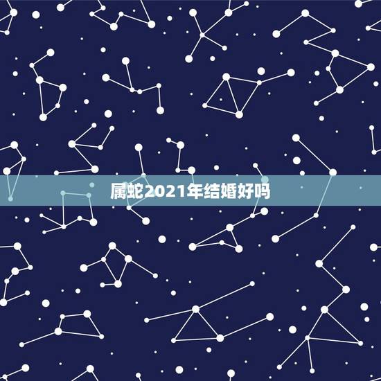 属蛇2021年结婚好吗,2021年五月份属蛇的男生和属马的女生有没有最 属蛇2021年结婚好吗,2021年五月份属蛇的男生和属马的女生有没有最