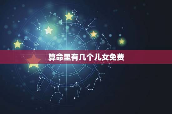 算命里有几个儿女免费，免费算卦婚姻中能有几个儿子
