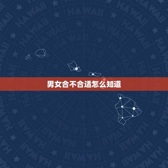 男女合不合适怎么知道，怎样判断男女之间合适不合适？
