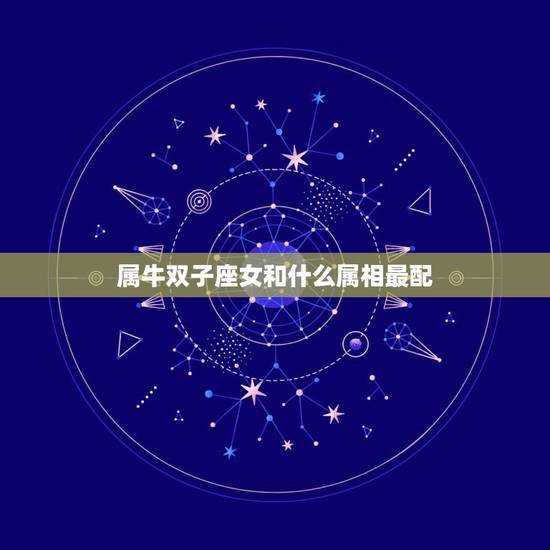 属牛双子座女和什么属相最配，属牛的双子座配哪个生肖星座最合适？