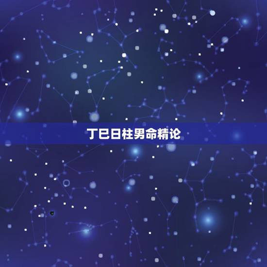 丁巳日柱男命精论,丁巳日柱适合职业 丁巳日柱男命精论,丁巳日柱适合职业