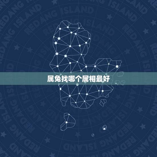属兔找哪个属相最好，属兔人和什么属相最好。
