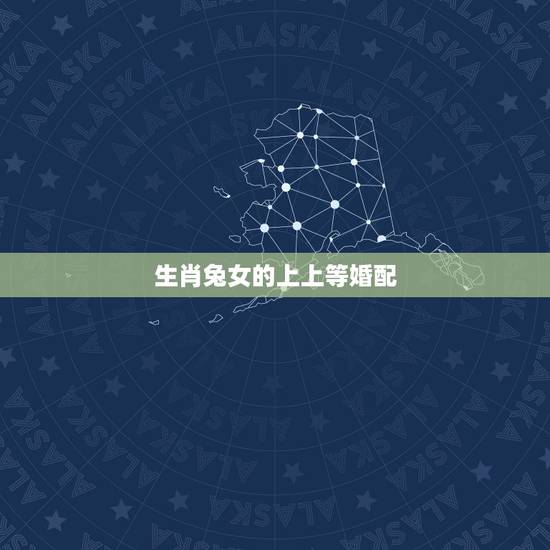 生肖兔女的上上等婚配，属兔的属相婚配表
