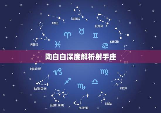 陶白白深度解析射手座，在十二星座中，深度分析射手座，究竟是一个怎样的星
