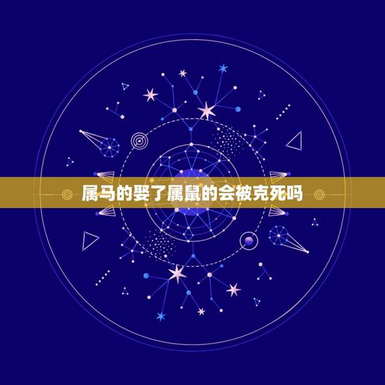 属马的娶了属鼠的会被克死吗,男马女鼠相爱了怎么办 属马的娶了属鼠的会被克死吗,男马女鼠相爱了怎么办