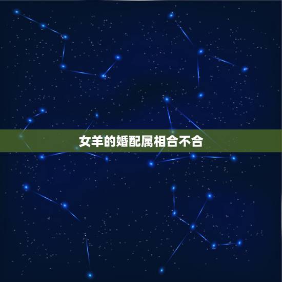 女羊的婚配属相合不合,属羊的女的和什么属相最配 女羊的婚配属相合不合,属羊的女的和什么属相最配