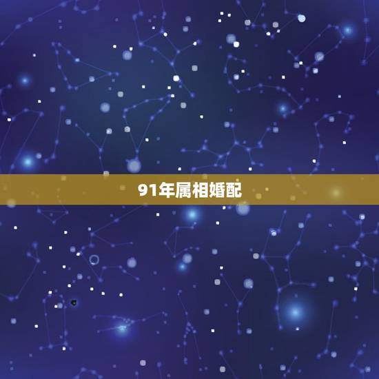91年属相婚配,1991年属羊和什么属相相配 91年属相婚配,1991年属羊和什么属相相配