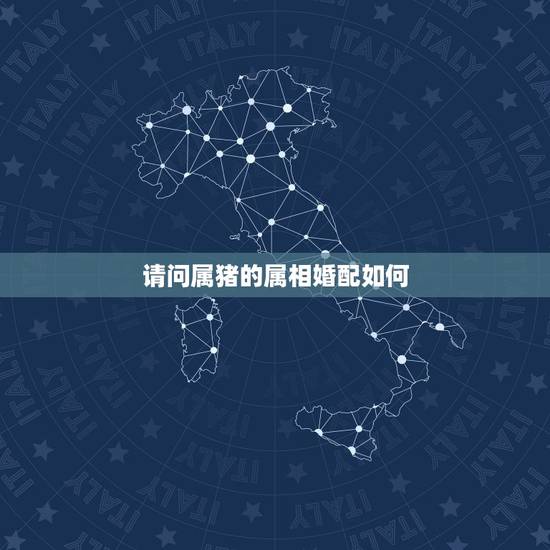 请问属猪的属相婚配如何,属猪的属相婚配表,属猪和什么属相最配 请问属猪的属相婚配如何,属猪的属相婚配表,属猪和什么属相最配