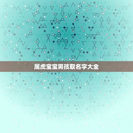 属虎宝宝男孩取名字大全 这几个星座的记忆力最强 属虎宝宝男孩取名字大全 这几个星座的记忆力最强