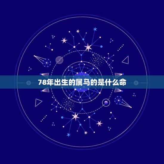 78年出生的属马的是什么命,属马1978年是什么命 78年出生的属马的是什么命,属马1978年是什么命