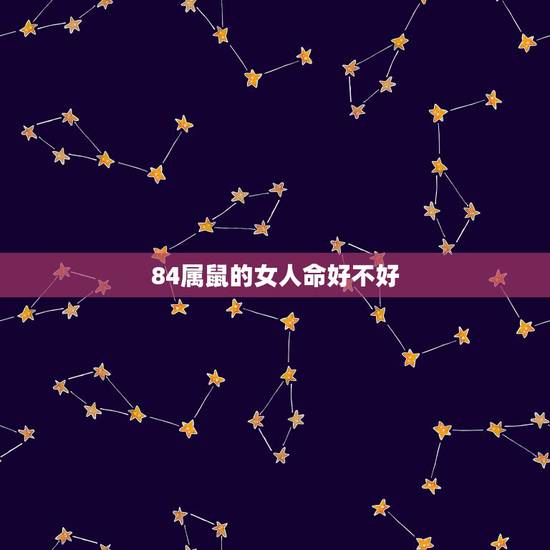 84属鼠的女人命好不好，84 年属鼠在闰十月初三辰时生的人女命运如何