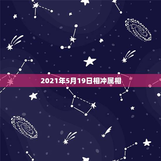 2021年5月19日相冲属相,2021年立春犯冲属相 2021年5月19日相冲属相,2021年立春犯冲属相