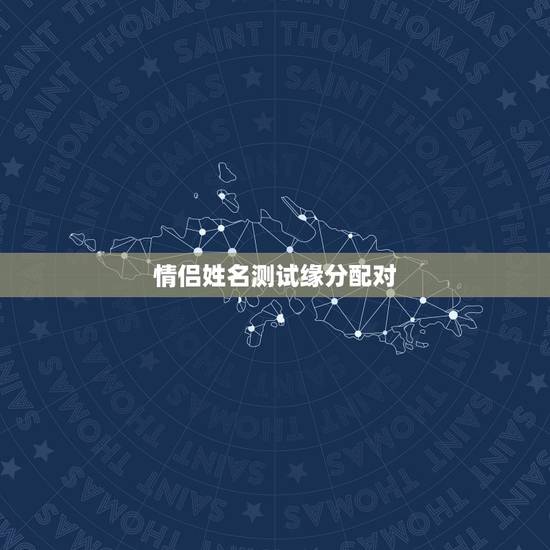 情侣姓名测试缘分配对,免费姓名配对缘分测试 情侣姓名测试缘分配对,免费姓名配对缘分测试