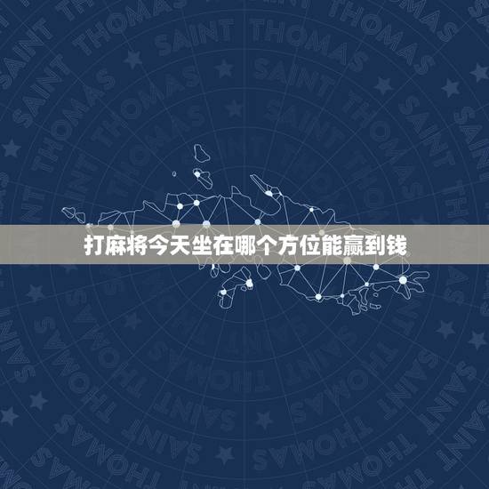 打麻将今天坐在哪个方位能赢到钱,今天打麻将坐什么方位能赢钱? 打麻将今天坐在哪个方位能赢到钱,今天打麻将坐什么方位能赢钱?