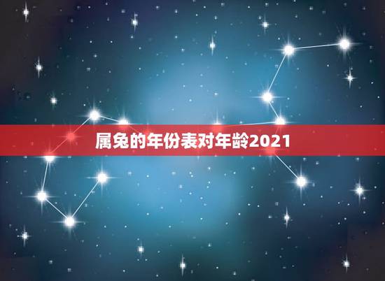 属兔的年份表对年龄2021,兔子今年几岁2021 属兔的年份表对年龄2021,兔子今年几岁2021