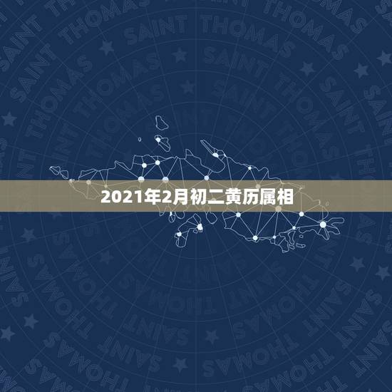 2021年2月初二黄历属相，2021年2月8日属什么生肖属相