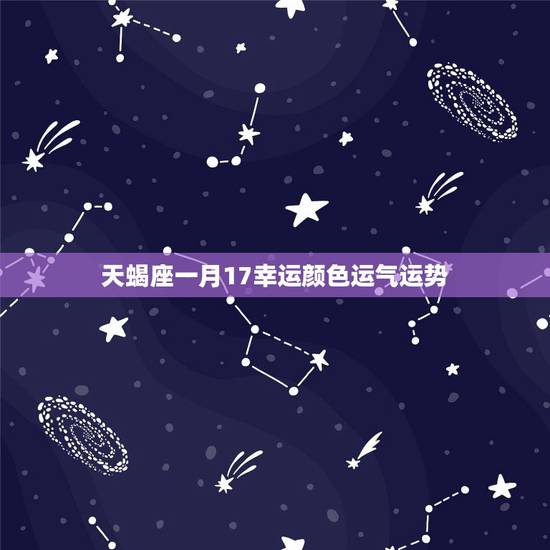 天蝎座一月17幸运颜色运气运势，天蝎座的运势，幸运数字，幸运色，最匹配