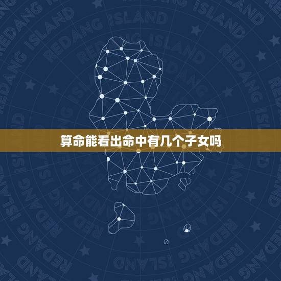 算命能看出命中有几个子女吗,从面相能看出命里有几个孩子吗 算命能看出命中有几个子女吗,从面相能看出命里有几个孩子吗