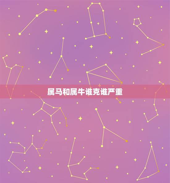 属马和属牛谁克谁严重,属牛和属马的相冲吗 属马和属牛谁克谁严重,属牛和属马的相冲吗