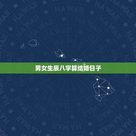 男女生辰八字算结婚日子，如何通过双方生辰八字算结婚吉日