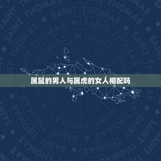 属鼠的男人与属虎的女人相配吗，属虎98年男和96年鼠女合适吗？