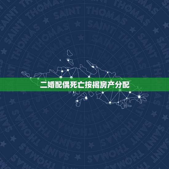 二婚配偶死亡按揭房产分配,新婚姻法 再婚后有房产的一方死亡,财产如何分 二婚配偶死亡按揭房产分配,新婚姻法 再婚后有房产的一方死亡,财产如何分