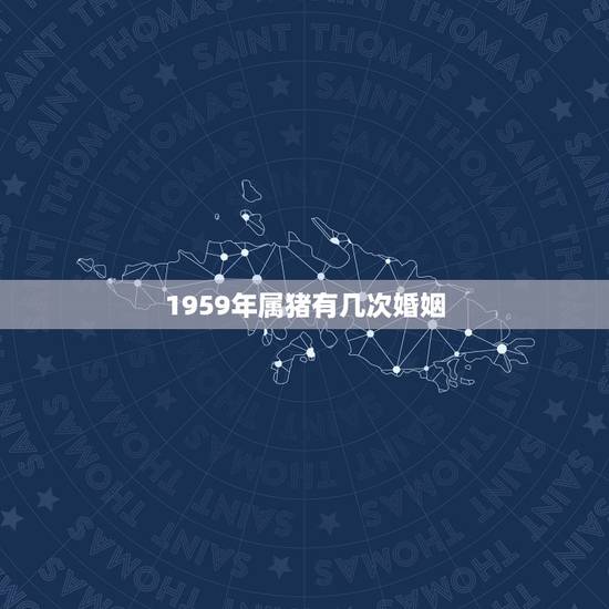 1959年属猪有几次婚姻,属猪的婚姻 1959年属猪有几次婚姻,属猪的婚姻