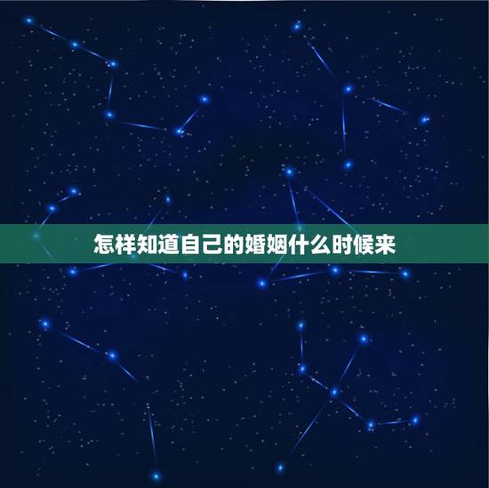 怎样知道自己的婚姻什么时候来，怎么看自己的婚姻是什么时候出现