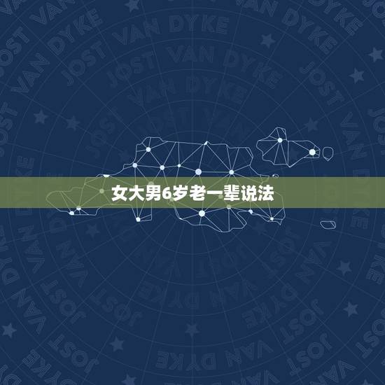 女大男6岁老一辈说法,女大男七岁老一辈说法 女大男6岁老一辈说法,女大男七岁老一辈说法