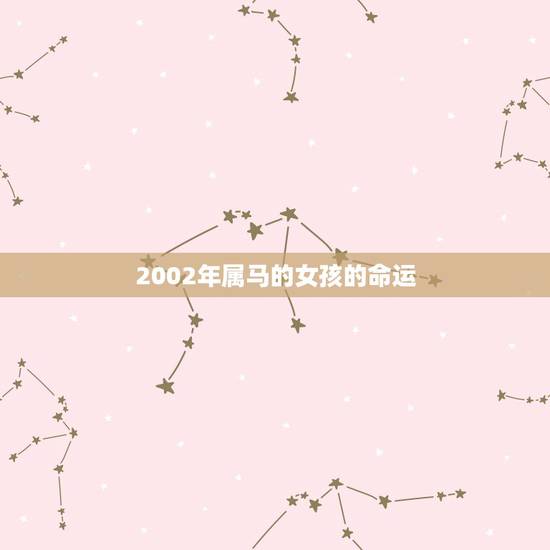2002年属马的女孩的命运，2002年1月15日出生属马女生性格命运