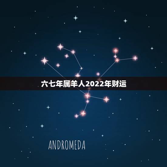 六七年属羊人2022年财运,鼠年属羊人的全年运势 六七年属羊人2022年财运,鼠年属羊人的全年运势
