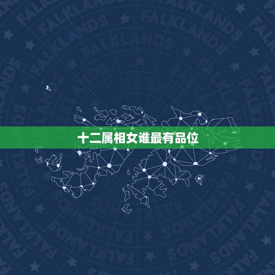 十二属相女谁最有品位，十二生肖里面，男孩哪个属相最好？女孩哪个属相最好