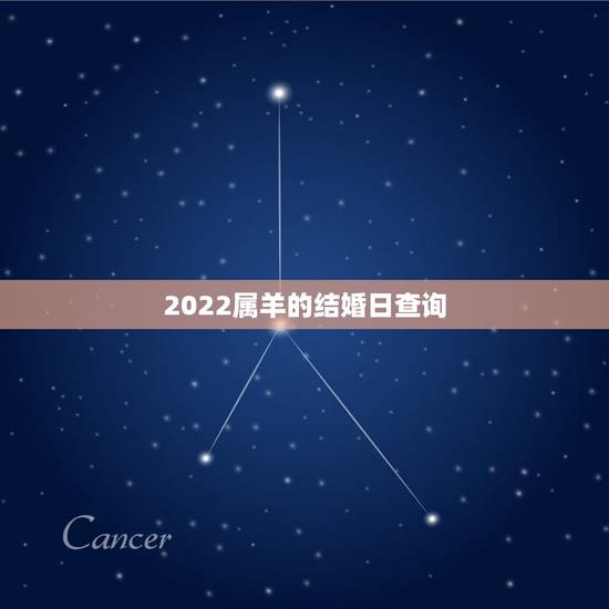 2022属羊的结婚日查询,属羊的结婚用几月 2022属羊的结婚日查询,属羊的结婚用几月