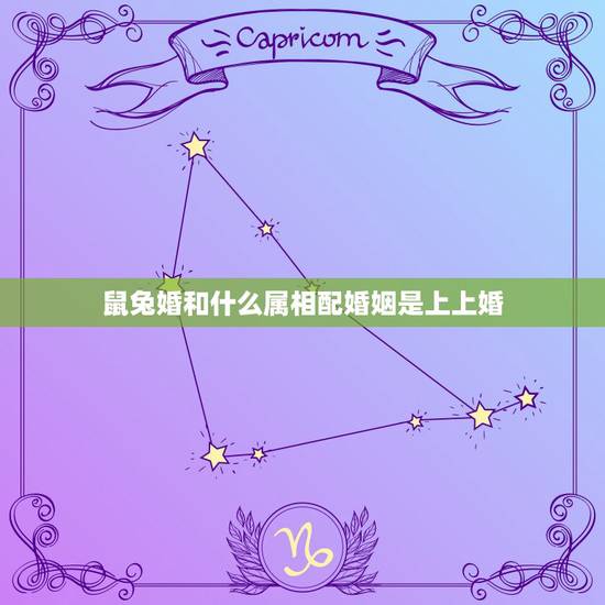 鼠兔婚和什么属相配婚姻是上上婚，我想问一下，属兔的和什么属相相配？